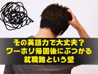 その英語力で大丈夫？ ワーホリ帰国後にぶつかる就職難という壁